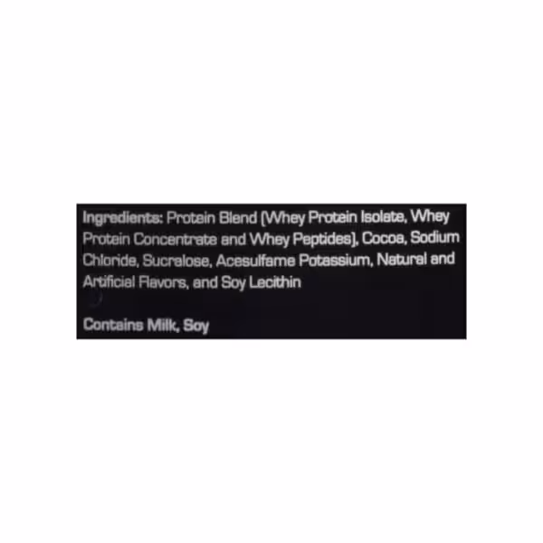 Ingredients: Protein Blend (Whey Protein Isolate, Whey Protein Concentrate and Whey Peptides), Cocoa, Sodium Chloride, Sucralose, Acesulfame Potassium, Natural and Artificial Flavors, and Soy Lecithin. Contains Milk, Soy