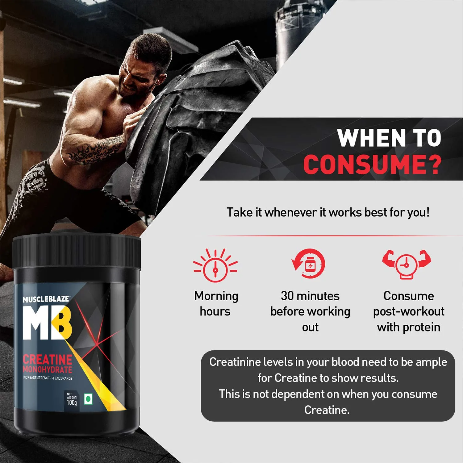 When to consume: Take it whenever works best—morning, 30 mins pre-workout, or post-workout with protein. Results depend on blood creatinine levels, not timing