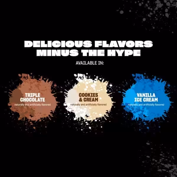 Delicious Flavors Minus The Hype. Available in Triple Chocolate, Cookies & Cream, and Vanilla Ice Cream
